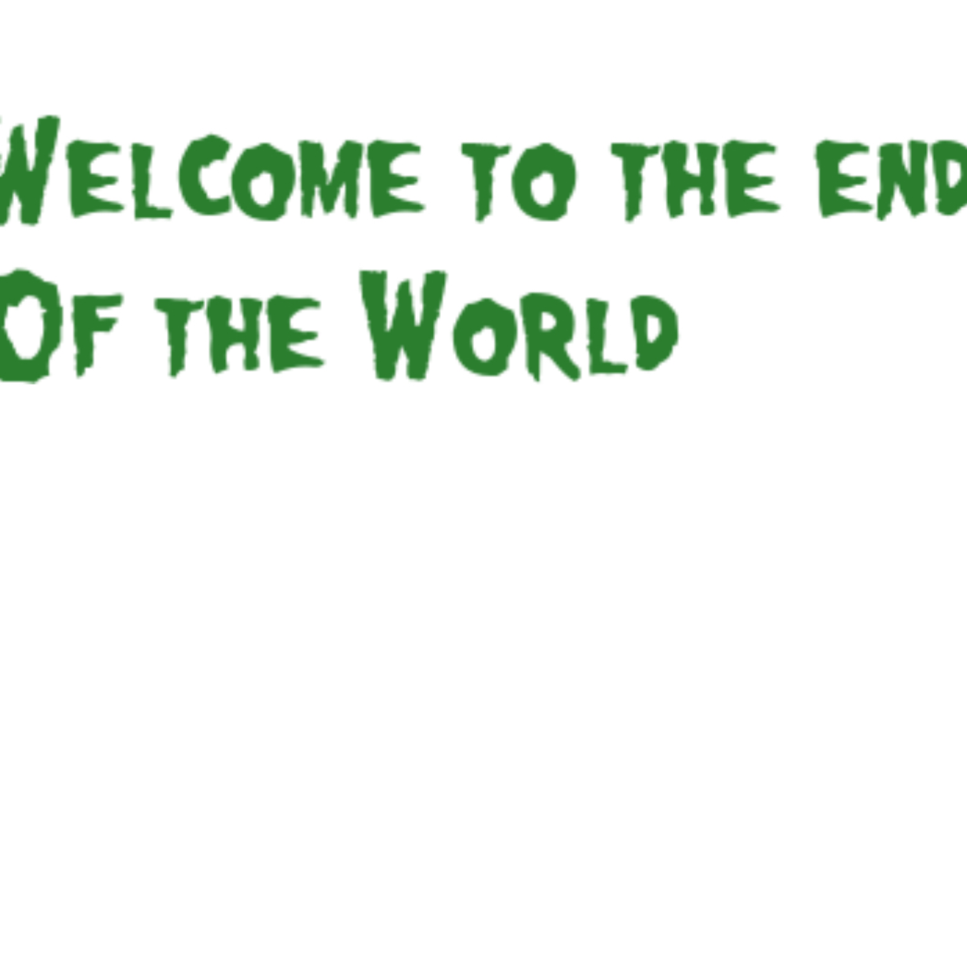 Welcome to the End of the World!