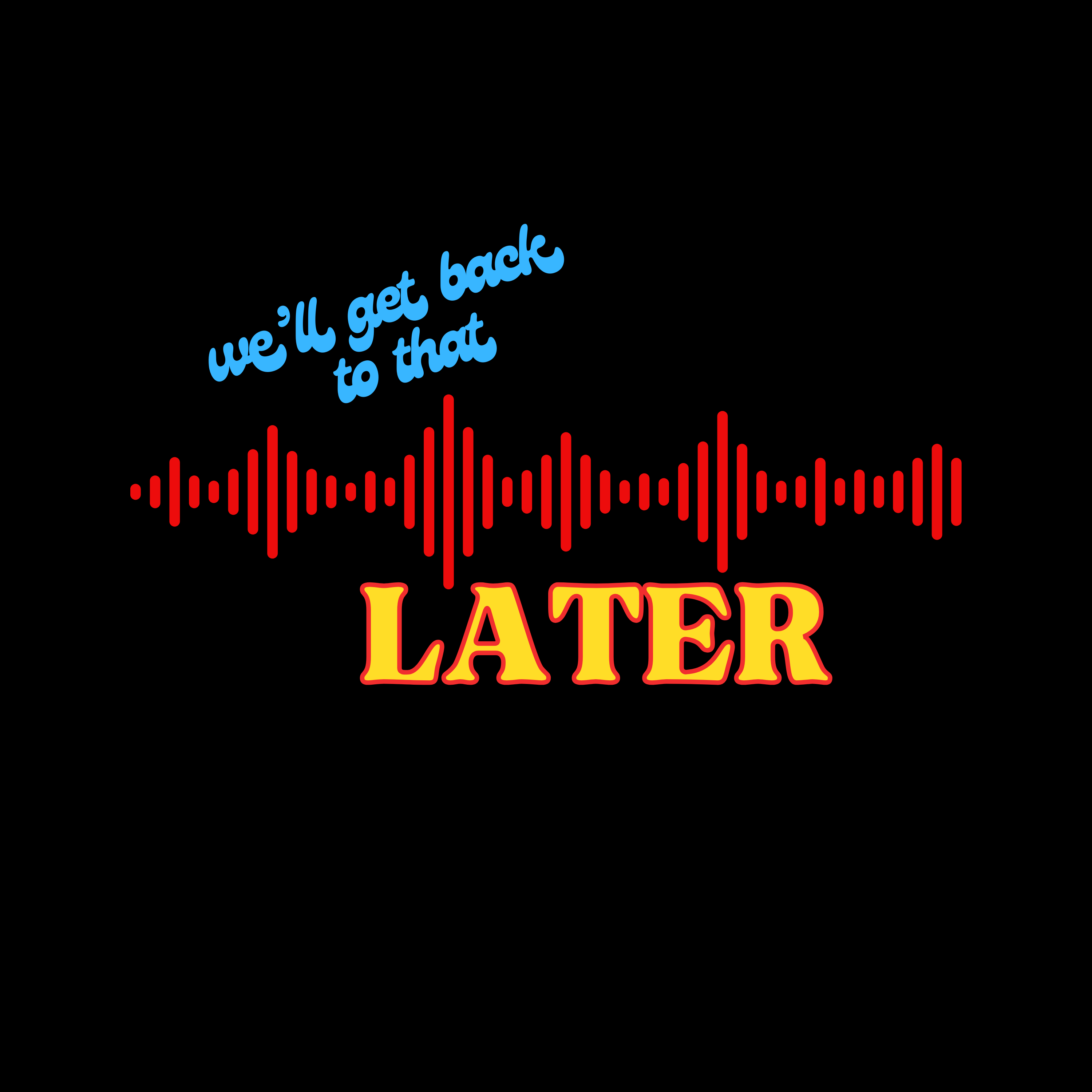 We'll Get Back To That Later