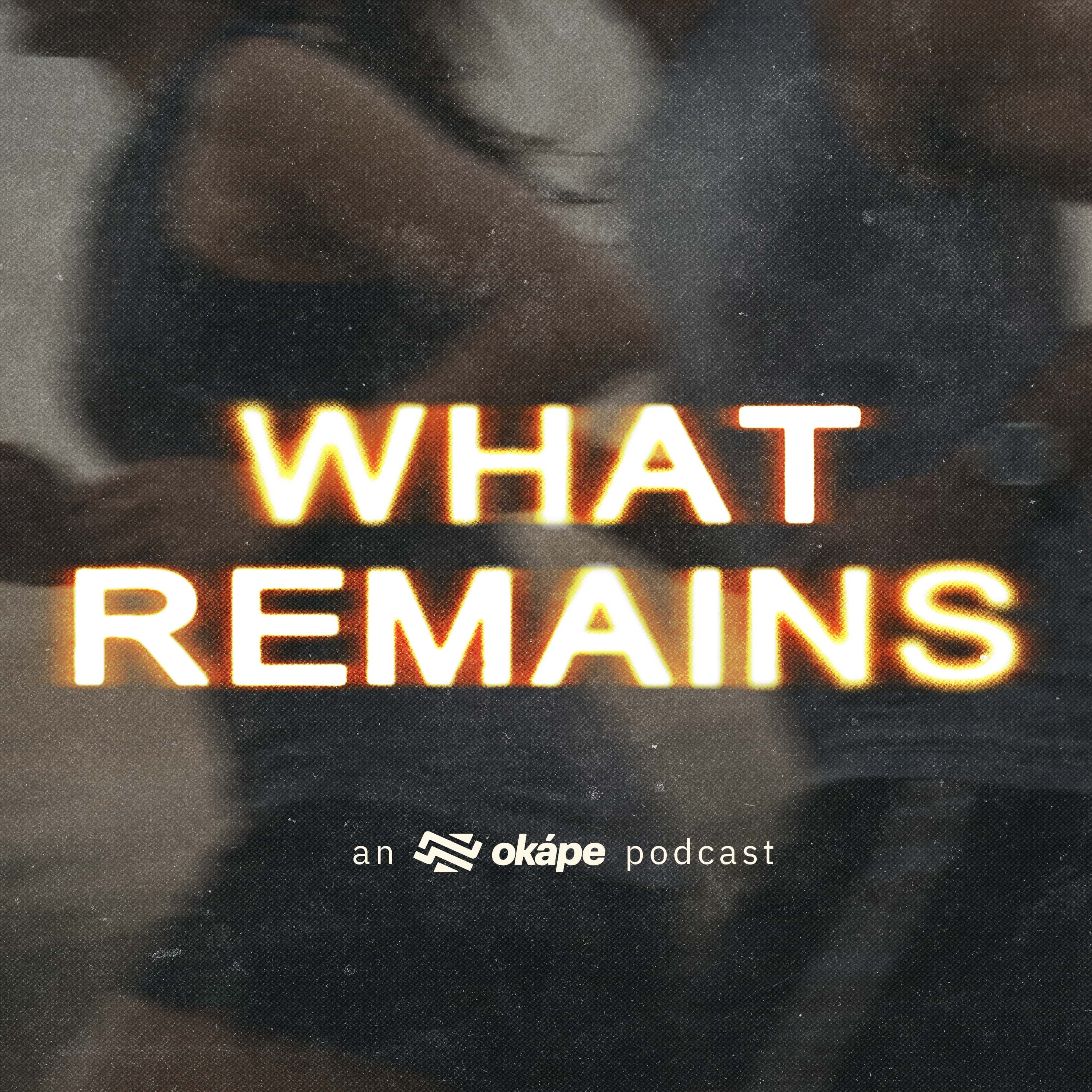 What Remains: An Okápe Podcast