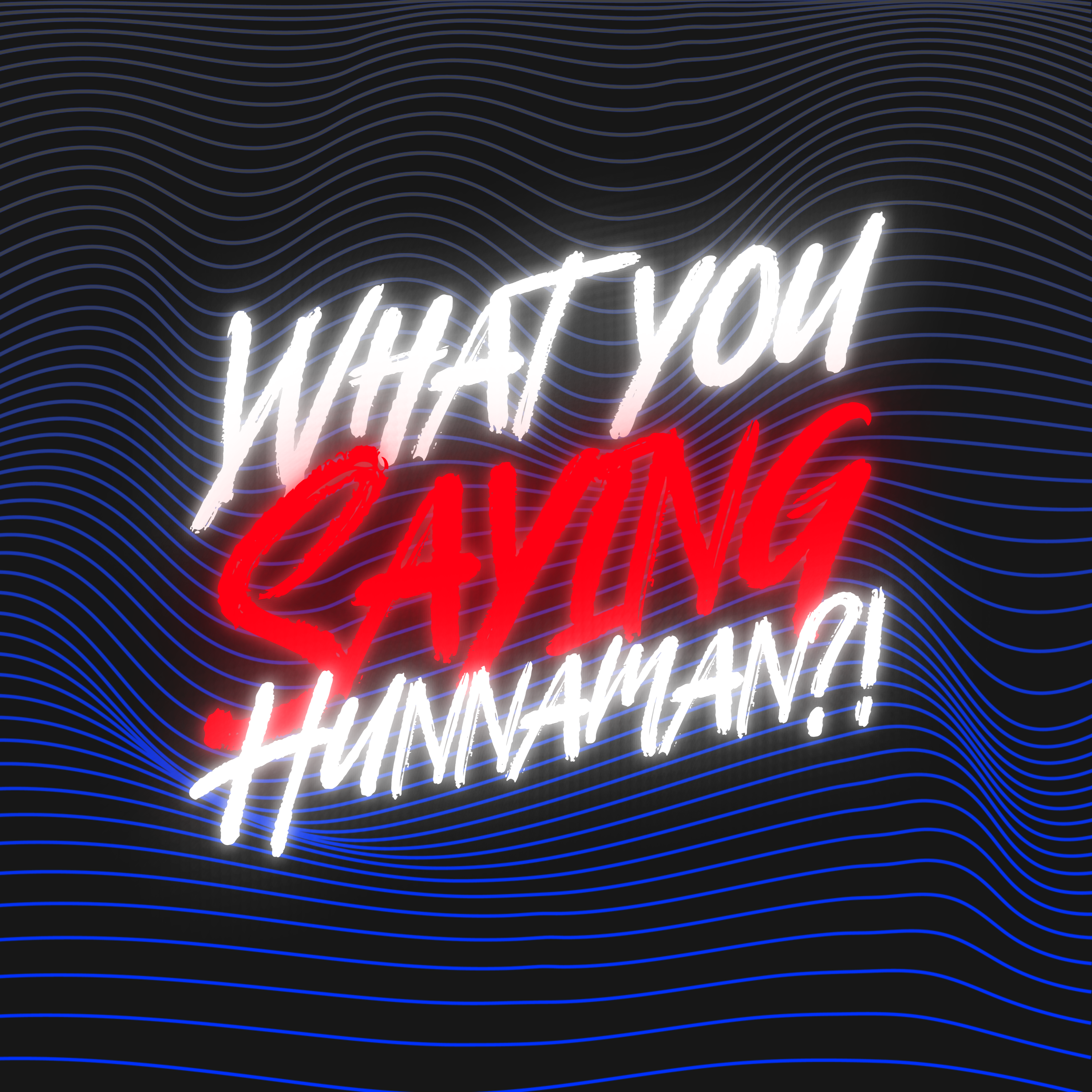 What you saying Hunnaman? 