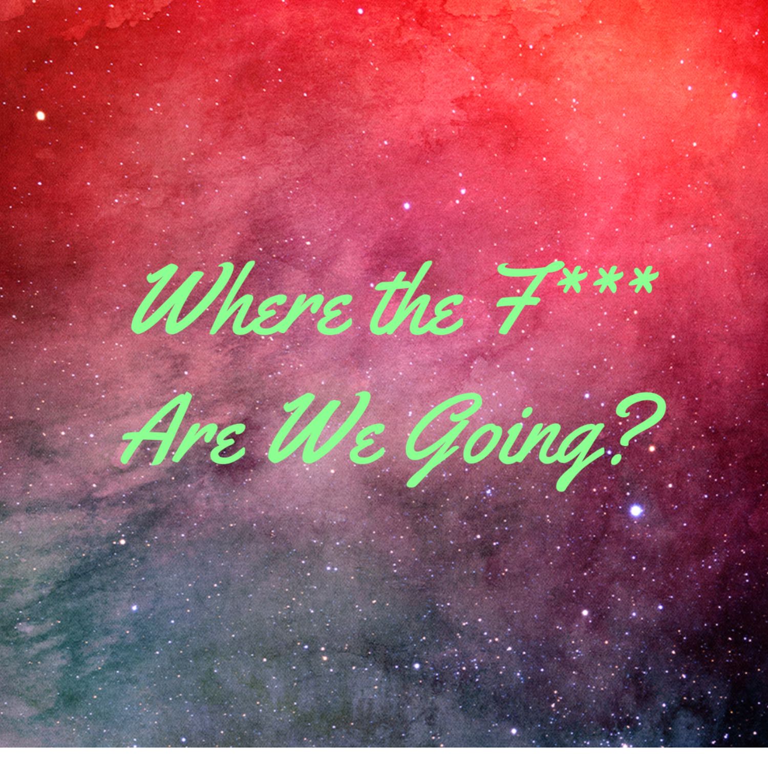 Where The F*** Are We Going? podcast artwork