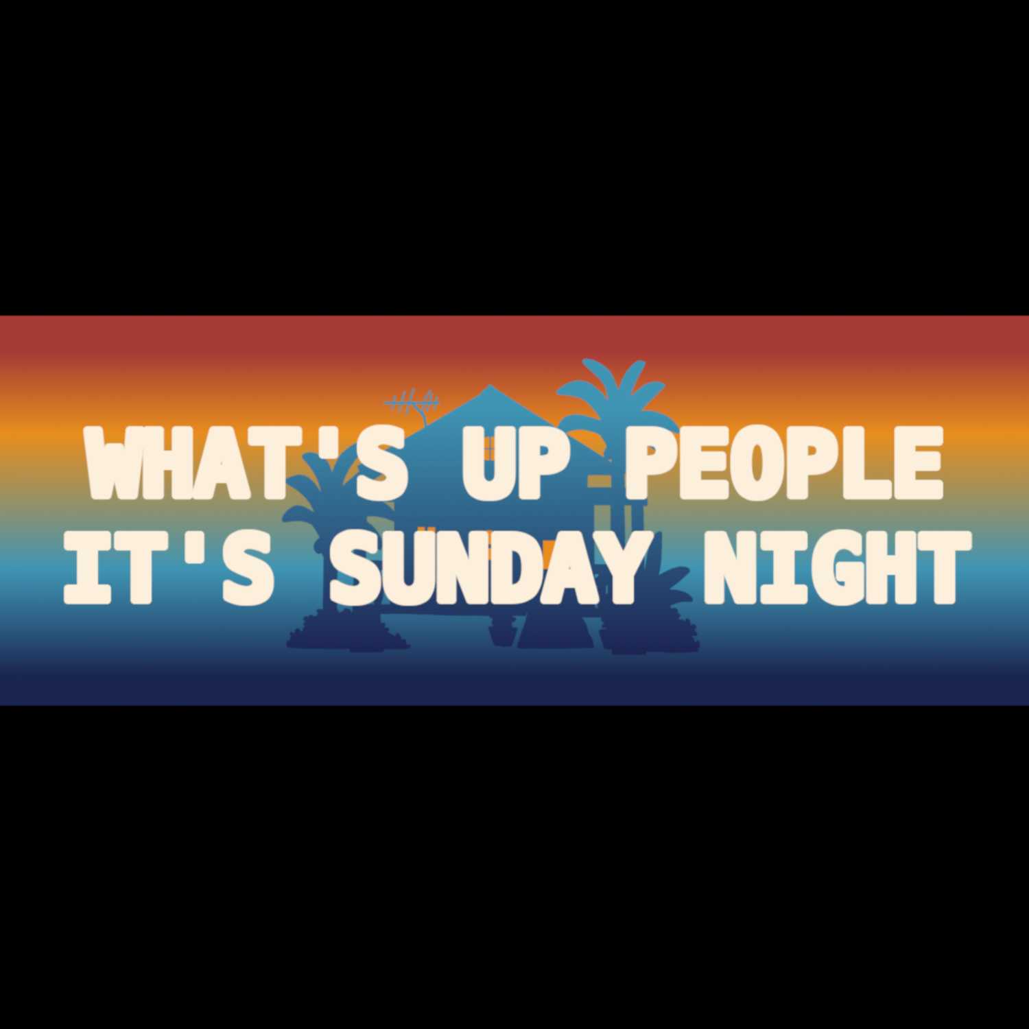 What's Up People Its Sunday Night
