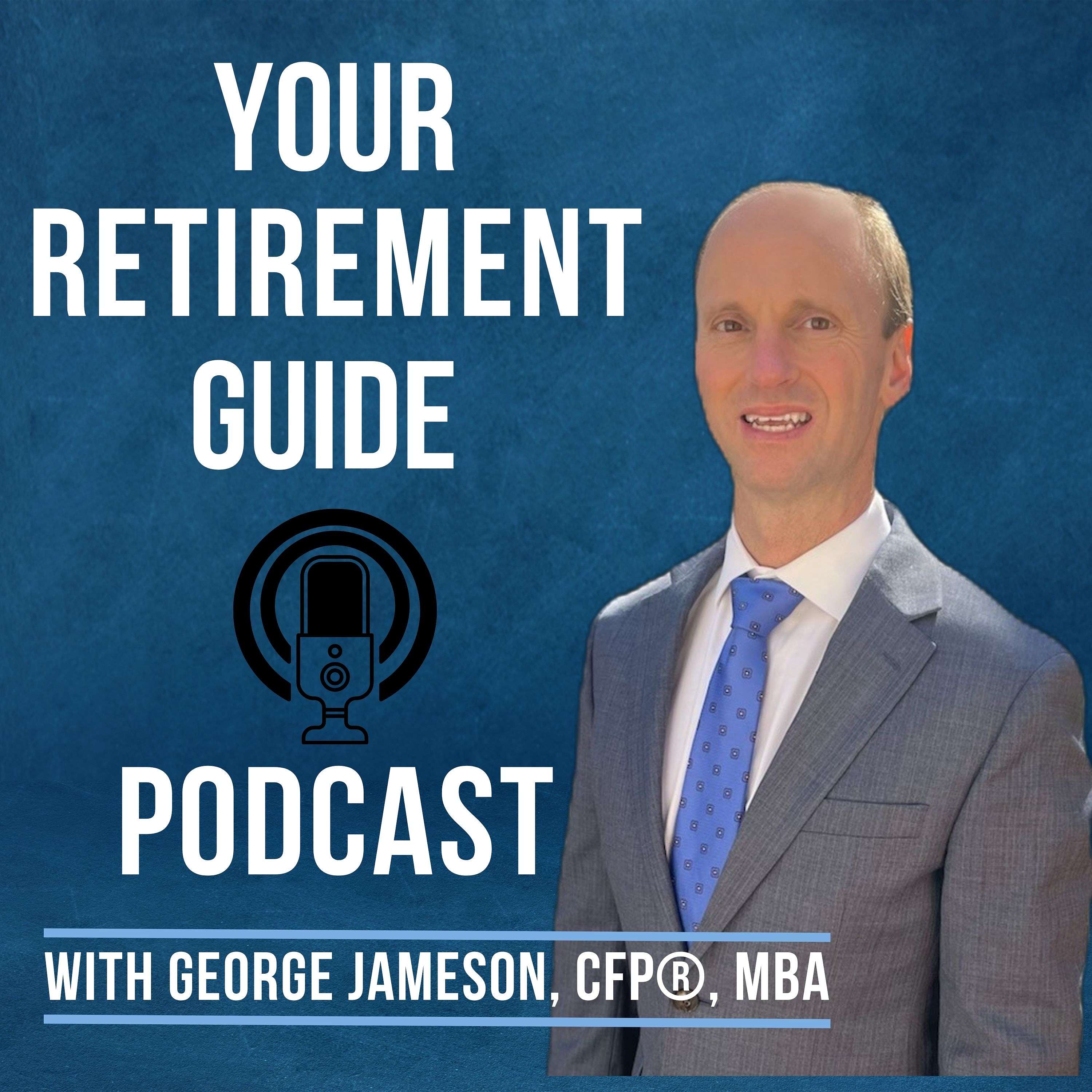 Your Retirement Guide by: George Jameson, CFP®, RICP®