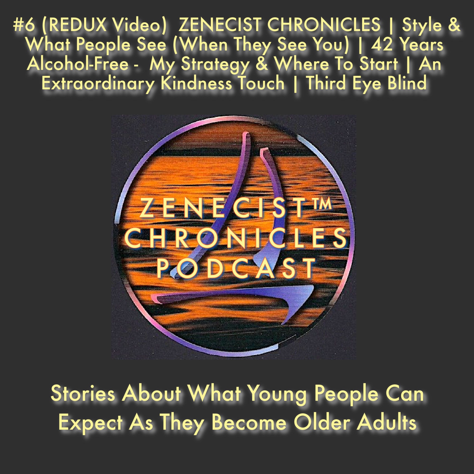 #6 (REDUX)  ZENECIST CHRONICLES | Style & What People See (When They See You) | 42 Years Alcohol-Free -  My Strategy & Where To Start | An Extraordinary Kindness Touch | Third Eye Blind
